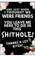 And Just When I Thought We Were Friends, You Leave Me To Die In This Shit Hole! Thanks A Lot Bitch!