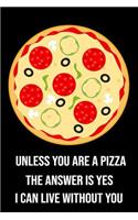 Unless You Are a Pizza the Answer Is Yes I Can Live Without You: Funny Novelty Pizza Gift: Lined Notebook Journal to Write in