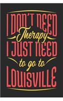 I Don't Need Therapy I Just Need To Go To Louisville