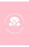 I Just Want To Drink Wine And Hug My Dog: Lined Journal - I Just Want To Drink Wine And Hug My Dog Black Funny Gift - Pink Ruled Diary, Prayer, Gratitude, Writing, Travel, Notebook For Men W