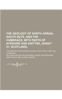 The Geology of North Arran, South Bute, and the Cumbraes, with Parts of Ayrshire and Kintyre, (Sheet 21, Scotland).; The Description on North Arran, S