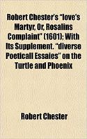 Robert Chester's Love's Martyr, Or, Rosalins Complaint (1601); With Its Supplement. Diverse Poeticall Essaies on the Turtle and Phoenix: (English)
