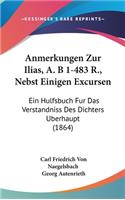 Anmerkungen Zur Ilias, A. B 1-483 R., Nebst Einigen Excursen: Ein Hulfsbuch Fur Das Verstandniss Des Dichters Berhaupt (1864)