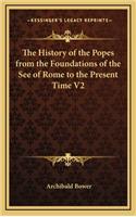 The History of the Popes from the Foundations of the See of Rome to the Present Time V2