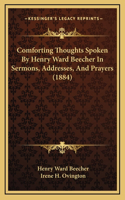 Comforting Thoughts Spoken by Henry Ward Beecher in Sermons, Addresses, and Prayers (1884)