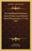 Unpublished Revolutionary Papers Of Major-General Edward Hand Of Pennsylvania, 1777-1784 (1907)