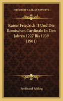 Kaiser Friedrich II Und Die Romischen Cardinale In Den Jahren 1227 Bis 1239 (1901)