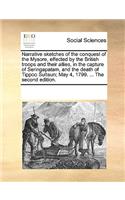 Narrative sketches of the conquest of the Mysore, effected by the British troops and their allies, in the capture of Seringapatam, and the death of Tippoo Sultaun; May 4, 1799. ... The second edition.: (English)
