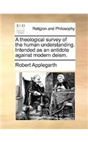 A Theological Survey of the Human Understanding. Intended as an Antidote Against Modern Deism.
