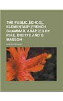 The Public School Elementary French Grammar, Adapted by P.H.E. Brette and G. Masson: (English)