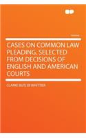 Cases on Common Law Pleading, Selected from Decisions of English and American Courts