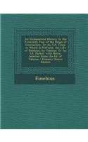 An Ecclesiastical History to the Twentieth Year of the Reign of Constantine, Tr. by C.F. Cruse. to Which Is Prefixed, the Life of Eusebius, by Valesius: Tr. by S.E. Parker. with Notes, Selected from the Ed. of Valesius