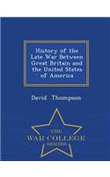 History of the Late War Between Great Britain and the United States of America - War College Series