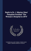 Reply to Dr. J. Marion Sims' Pamphlet Entitled "The Woman's Hospital in 1874"