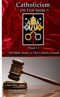 Catholicism on Trial Series - Trial #1, The Bible Alone vs. The Catholic Church - Revised