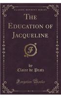 The Education of Jacqueline (Classic Reprint)