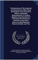 The Narrative of the Captivity and Restoration of Mrs. Mary Rowlandson. First Printed in 1682 at Cambridge, Massachusetts, & London, England. Now Reprinted in Facsimile; Whereunto Are Annexed a Map of Her Removes, Biographical & Historical Notes, a