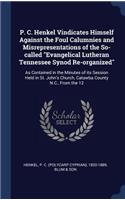 P. C. Henkel Vindicates Himself Against the Foul Calumnies and Misrepresentations of the So-called Evangelical Lutheran Tennessee Synod Re-organized: As Contained in the Minutes of its Session Held in St. John's Church, Catawba County N.C., From the 12