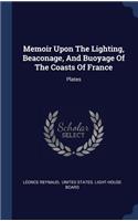 Memoir Upon The Lighting, Beaconage, And Buoyage Of The Coasts Of France