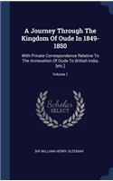 Journey Through The Kingdom Of Oude In 1849-1850: With Private Correspondence Relative To The Annexation Of Oude To British India, [etc.]; Volume 1
