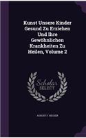 Kunst Unsere Kinder Gesund Zu Erziehen Und Ihre Gewöhnlichen Krankheiten Zu Heilen, Volume 2