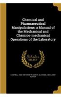 Chemical and Pharmaceutical Manipulations; a Manual of the Mechanical and Chemico-mechanical Operations of the Laboratory