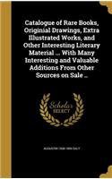Catalogue of Rare Books, Originial Drawings, Extra Illustrated Works, and Other Interesting Literary Material ... With Many Interesting and Valuable Additions From Other Sources on Sale ..