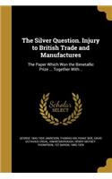 The Silver Question. Injury to British Trade and Manufactures