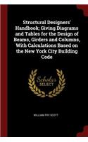 Structural Designers' Handbook; Giving Diagrams and Tables for the Design of Beams, Girders and Columns, with Calculations Based on the New York City Building Code