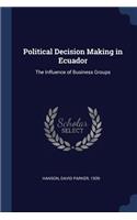 Political Decision Making in Ecuador: The Influence of Business Groups: The Influence of Business Groups