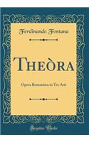 TheÃ²ra: Opera Romantica in Tre Atti (Classic Reprint)