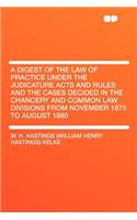 A Digest of the Law of Practice Under the Judicature Acts and Rules and the Cases Decided in the Chancery and Common Law Divisions from November 1875 to August 1880