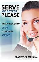 Serve Me Better... Please!: An Approach to Great Customer Service(English)