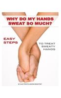 Why Do My Hands Sweat So Much: Easy Steps to Treat Sweaty Hands