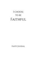 I Choose To Be Faithful Happy Journal: 6x9 White Lined Journal Notebook With Prompts