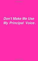 Don't Make Me Use My Principal Voice.