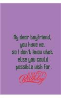 My dear boyfriend, you have me. so I don't know what else you could possible wish for. Happy birthday
