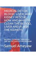 Medical Detox; Blood, Liver, and Kidney Rescue; How and Why to Clean the Blood, Liver and Flush the Kidneys