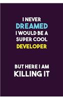 I Never Dreamed I would Be A Super Cool Developer But Here I Am Killing It: 6X9 120 pages Career Notebook Unlined Writing Journal