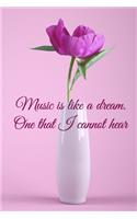 Music is like a dream. One that I cannot hear