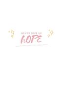 Never Give Up Hope: Notebook / Simple Blank Lined Writing Journal / Workbook / Diary / Planner / Log / Study / Organiser / Motivation / For Self Love / Quote / Happines