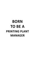 Born To Be A Printing Plant Manager: Unique Printing Plant Manager Notebook, Printing Plant Managing/Organizer Journal Gift, Diary, Doodle Gift or Notebook - 6 x 9 Compact Size, 109 Bla