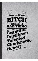 You Call Me a Bitch Like It's a Bad Thing Beautiful Intelligent Talented Charismatic Honest
