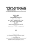 Hearing on the implementation of the United States Capitol Police-Library of Congress Police merger