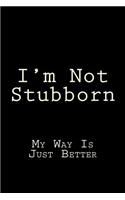 I'm Not Stubborn My Way Is Just Better: Blank Lined Journal