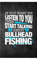 If You Want Me To Listen To You Then Start Talking About Bullhead Fishing: Funny Fish Journal For Men: Blank Lined Notebook For Fisherman To Write Notes & Writing