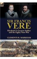 Sir Francis Vere: Elizabeth I's Greatest Soldier and the Eighty Years War