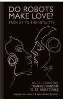 Do Robots Make Love?: From AI to Immortality - Understanding Transhumanism in 12 Questions