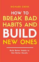 How to Break Bad Habits and Build New Ones