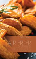 Air Fryer For Beginners: Follow The Super Easy Guide With Simple, Quick and Easy Crispy Recipes - Fry Flavorful Meals and Wow Your Family